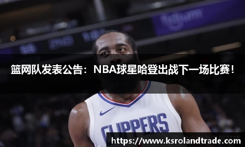 篮网队发表公告：NBA球星哈登出战下一场比赛！