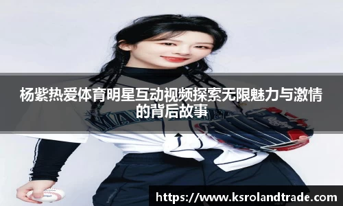 杨紫热爱体育明星互动视频探索无限魅力与激情的背后故事