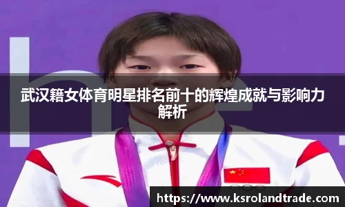 武汉籍女体育明星排名前十的辉煌成就与影响力解析