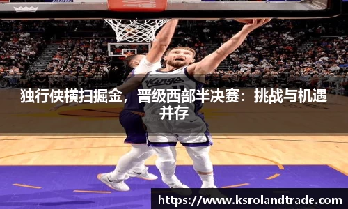 独行侠横扫掘金，晋级西部半决赛：挑战与机遇并存