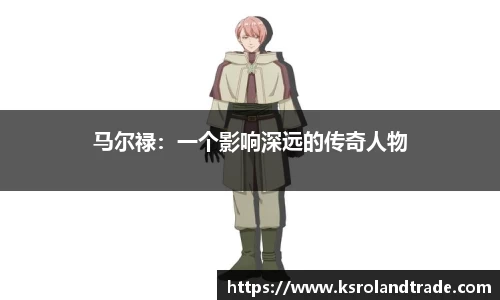 马尔禄：一个影响深远的传奇人物
