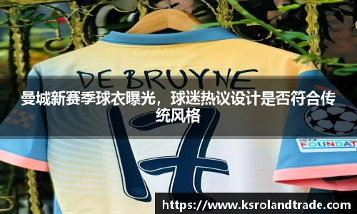 曼城新赛季球衣曝光，球迷热议设计是否符合传统风格