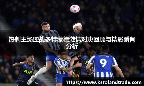 热刺主场迎战多特蒙德激情对决回顾与精彩瞬间分析