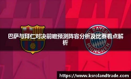 巴萨与拜仁对决前瞻预测阵容分析及比赛看点解析