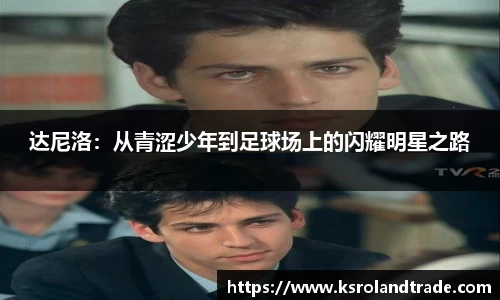 达尼洛：从青涩少年到足球场上的闪耀明星之路