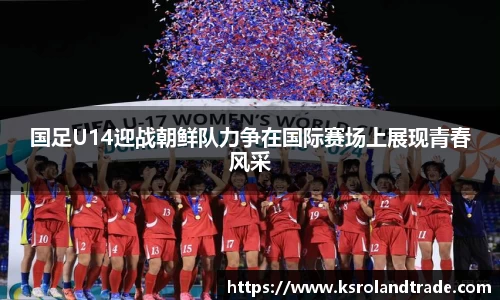 国足U14迎战朝鲜队力争在国际赛场上展现青春风采